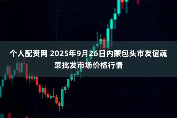 个人配资网 2025年9月26日内蒙包头市友谊蔬菜批发市场价格行情