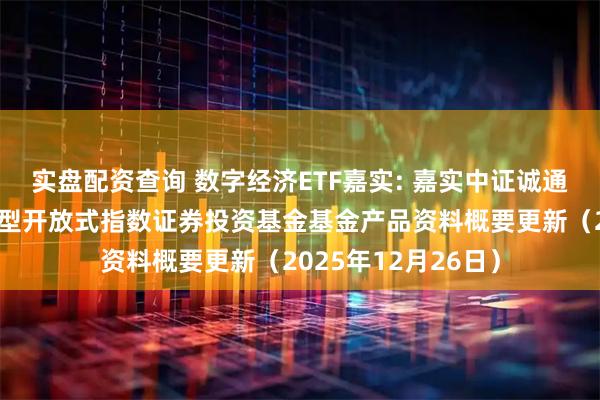 实盘配资查询 数字经济ETF嘉实: 嘉实中证诚通国企数字经济交易型开放式指数证券投资基金基金产品资料概要更新（2025年12月26日）