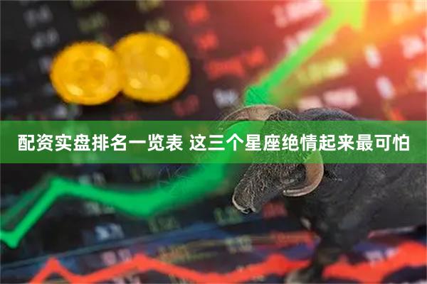 配资实盘排名一览表 这三个星座绝情起来最可怕